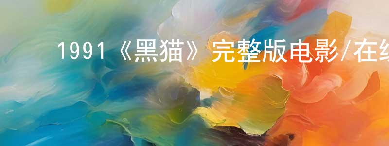 蔡德顺的动漫综艺大全,1991《黑猫》完整版电影/在线观看/百度云-美剧天堂